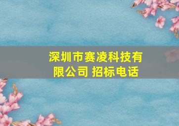 深圳市赛凌科技有限公司 招标电话